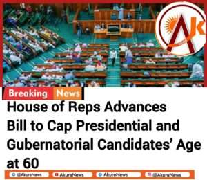 House of Reps Advances Bill to Cap Presidential and Gubernatorial Candidates’ Age at 60